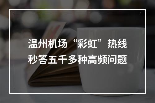 温州机场“彩虹”热线秒答五千多种高频问题