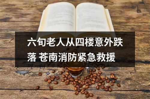 六旬老人从四楼意外跌落 苍南消防紧急救援