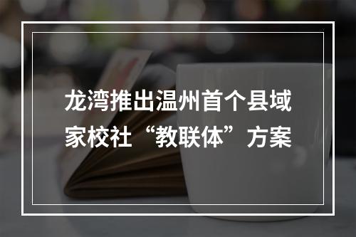 龙湾推出温州首个县域家校社“教联体”方案