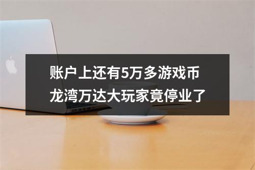 账户上还有5万多游戏币 龙湾万达大玩家竟停业了