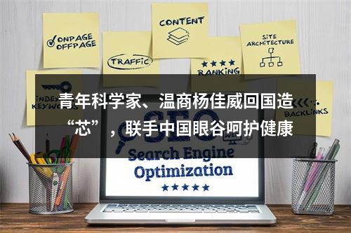 青年科学家、温商杨佳威回国造“芯”，联手中国眼谷呵护健康