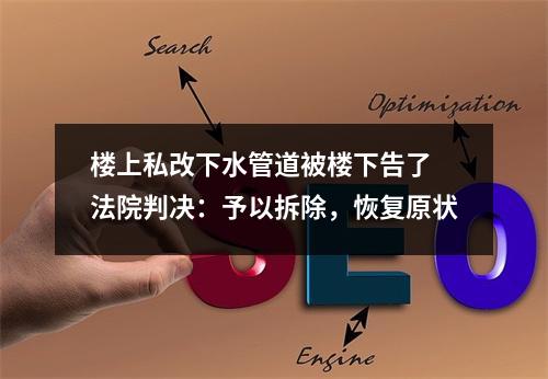 楼上私改下水管道被楼下告了 法院判决：予以拆除，恢复原状