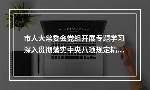 市人大常委会党组开展专题学习 深入贯彻落实中央八项规定精神