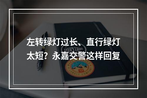 左转绿灯过长、直行绿灯太短？永嘉交警这样回复