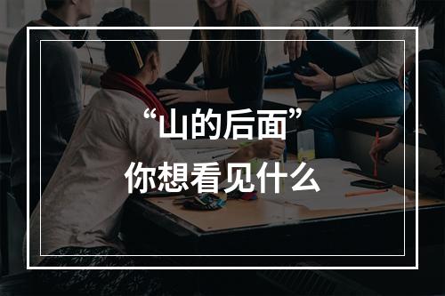 “山的后面”你想看见什么