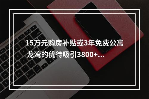15万元购房补贴或3年免费公寓 龙湾的优待吸引3800+武汉学子