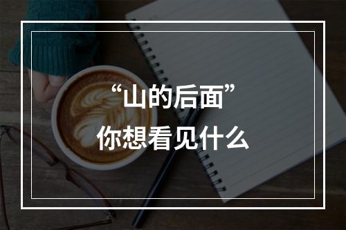 “山的后面”你想看见什么