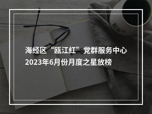 海经区“瓯江红”党群服务中心2023年6月份月度之星放榜