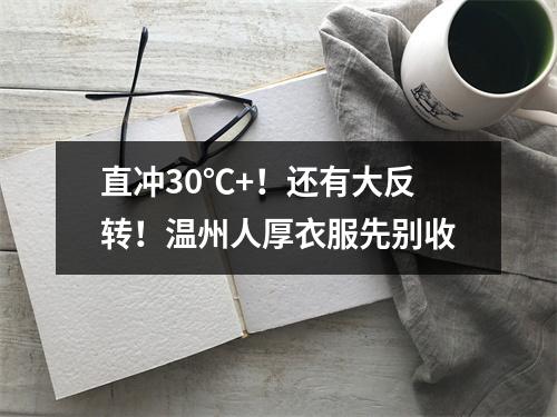 直冲30℃+！还有大反转！温州人厚衣服先别收