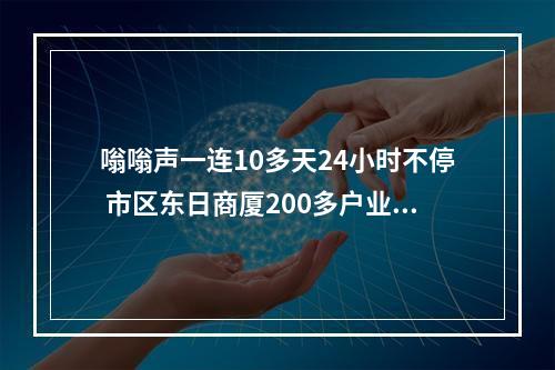 嗡嗡声一连10多天24小时不停 市区东日商厦200多户业主深受其扰