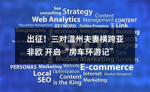 出征！三对温州夫妻横跨亚非欧 开启“房车环游记”