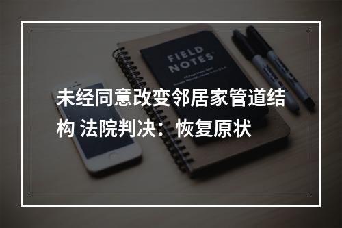 未经同意改变邻居家管道结构 法院判决：恢复原状