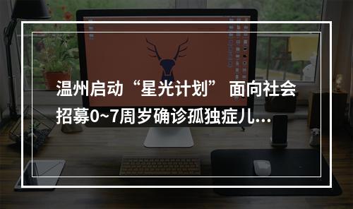 温州启动“星光计划” 面向社会招募0~7周岁确诊孤独症儿童