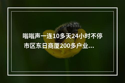 嗡嗡声一连10多天24小时不停 市区东日商厦200多户业主深受其扰