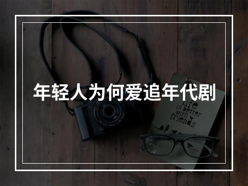 年轻人为何爱追年代剧