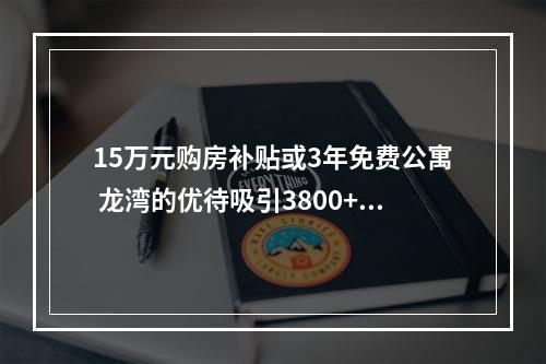 15万元购房补贴或3年免费公寓 龙湾的优待吸引3800+武汉学子