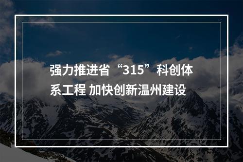 强力推进省“315”科创体系工程 加快创新温州建设