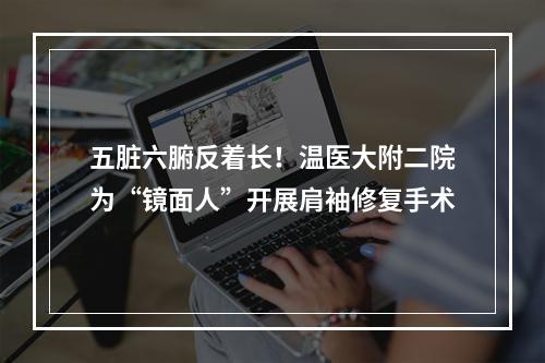 五脏六腑反着长！温医大附二院为“镜面人”开展肩袖修复手术