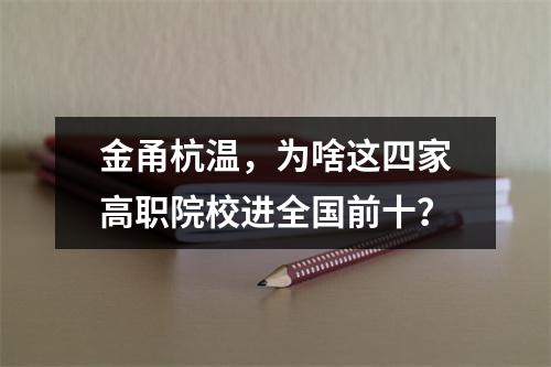 金甬杭温，为啥这四家高职院校进全国前十？