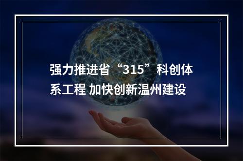 强力推进省“315”科创体系工程 加快创新温州建设
