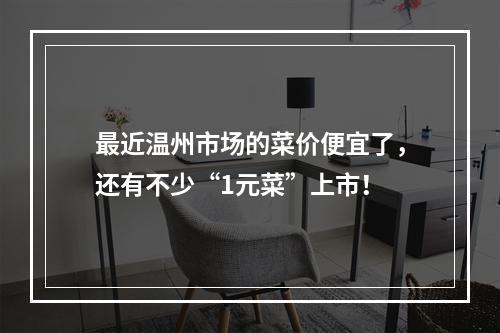 最近温州市场的菜价便宜了，还有不少“1元菜”上市！