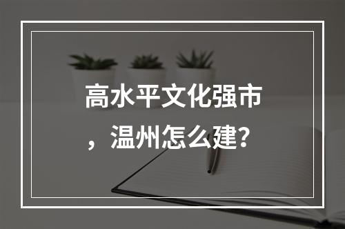 高水平文化强市，温州怎么建？