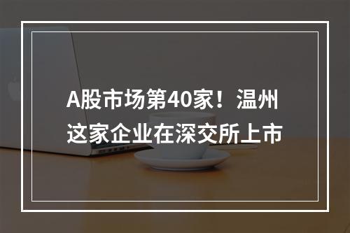 A股市场第40家！温州这家企业在深交所上市