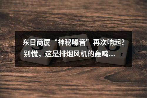 东日商厦“神秘噪音”再次响起？ 别慌，这是排烟风机的轰鸣声！