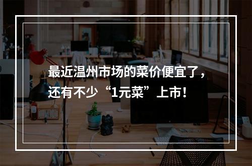 最近温州市场的菜价便宜了，还有不少“1元菜”上市！