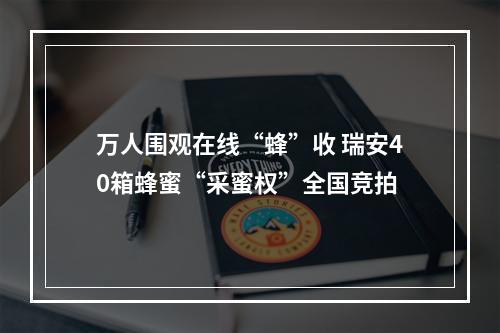 万人围观在线“蜂”收 瑞安40箱蜂蜜“采蜜权”全国竞拍