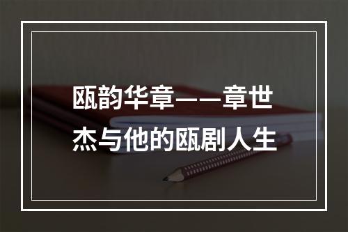 瓯韵华章——章世杰与他的瓯剧人生