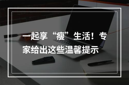 一起享“瘦”生活！专家给出这些温馨提示
