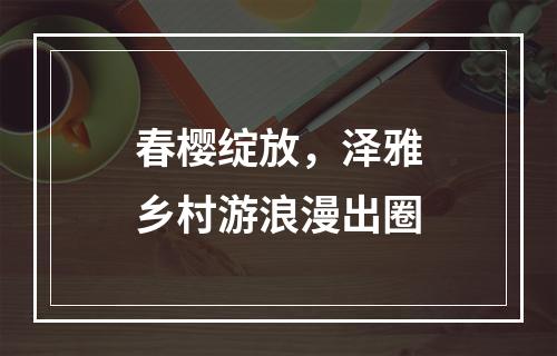 春樱绽放，泽雅乡村游浪漫出圈