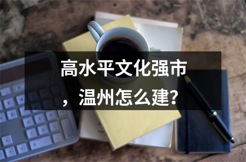 高水平文化强市，温州怎么建？