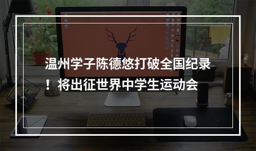 温州学子陈德悠打破全国纪录！将出征世界中学生运动会