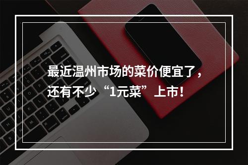 最近温州市场的菜价便宜了，还有不少“1元菜”上市！