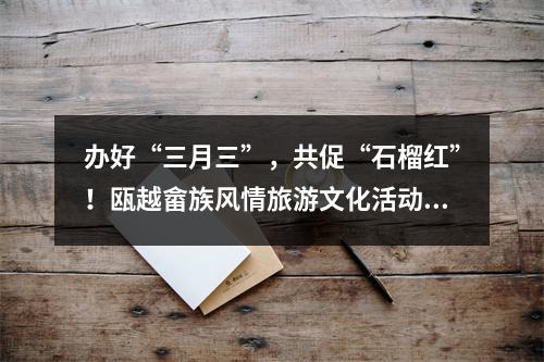 办好“三月三”，共促“石榴红”！瓯越畲族风情旅游文化活动举行