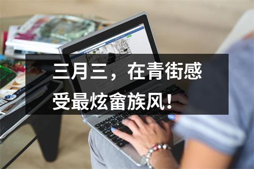 三月三，在青街感受最炫畲族风！