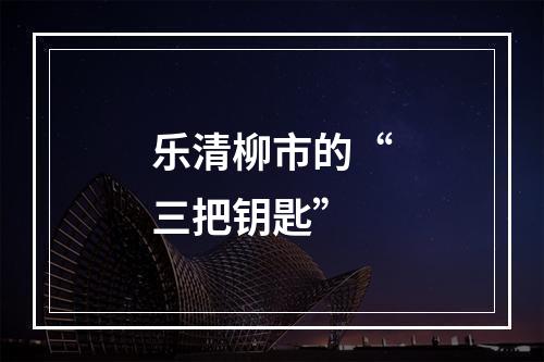 乐清柳市的“三把钥匙”