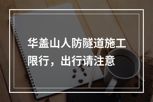 华盖山人防隧道施工限行，出行请注意