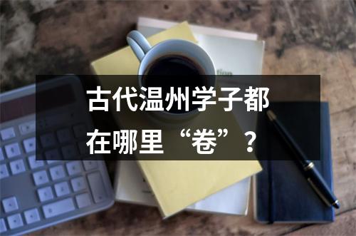 古代温州学子都在哪里“卷”？