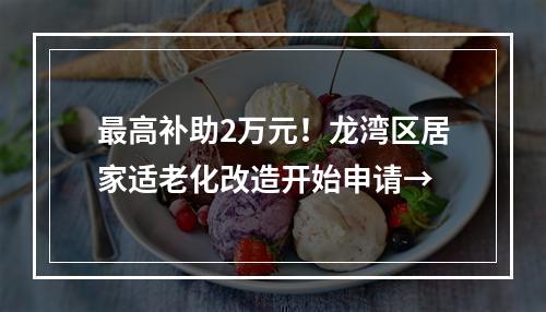 最高补助2万元！龙湾区居家适老化改造开始申请→
