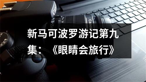 新马可波罗游记第九集：《眼睛会旅行》