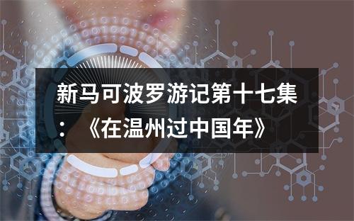 新马可波罗游记第十七集：《在温州过中国年》