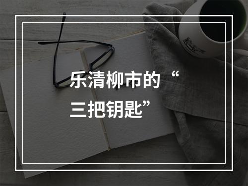 乐清柳市的“三把钥匙”