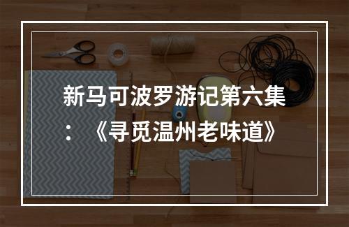 新马可波罗游记第六集：《寻觅温州老味道》