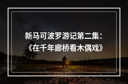新马可波罗游记第二集：《在千年廊桥看木偶戏》