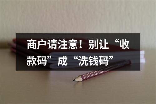商户请注意！别让“收款码”成“洗钱码”