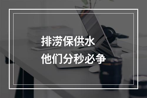 排涝保供水 他们分秒必争