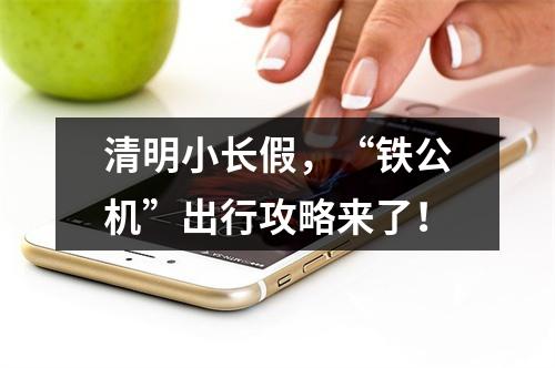 清明小长假，“铁公机”出行攻略来了！